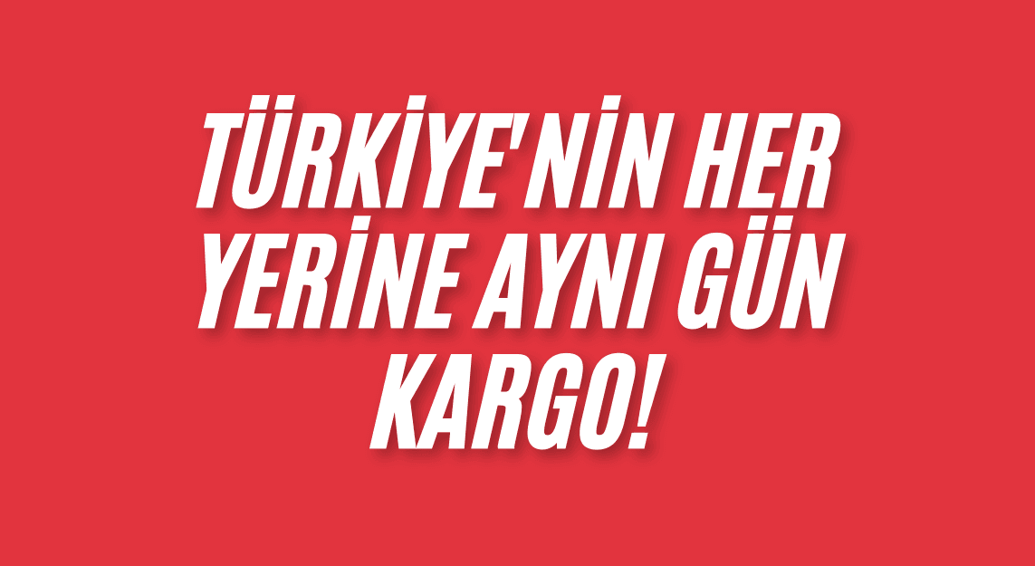 Türkiye'nin her yerine aynı gün kargo